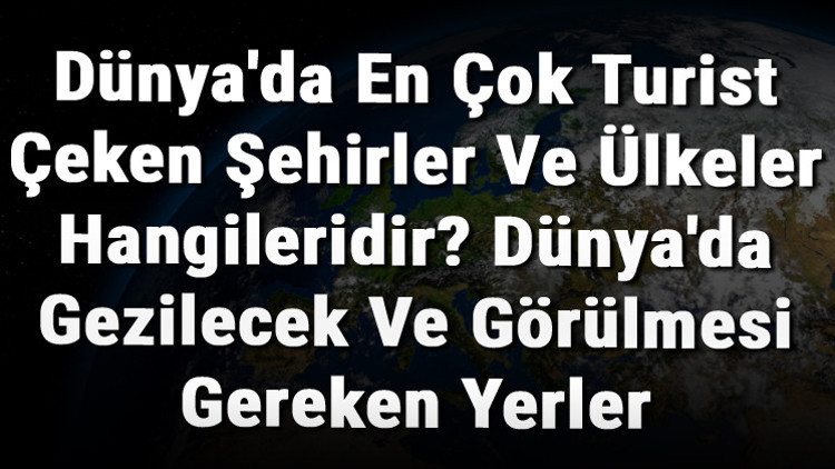 Dünyada En Çok Turist Çeken Şehirler Ve Ülkeler Hangileridir Dünyada Gezilecek Ve Görülmesi Gereken Yerler Dünyada En Çok Turist Çeken Şehirler Ve Ülkeler Hangileridir Dünyada Gezilecek Ve Görülmesi Gereken Yerler