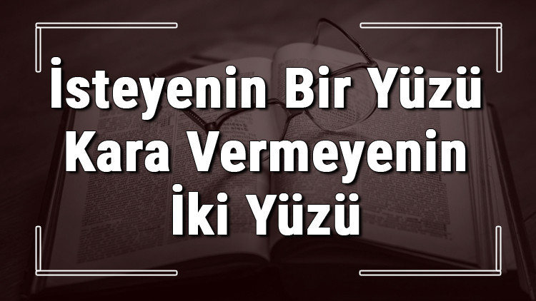 İsteyenin Bir Yüzü Kara Vermeyenin İki Yüzü atasözünün anlamı ve örnek cümle içinde kullanımı (TDK)
