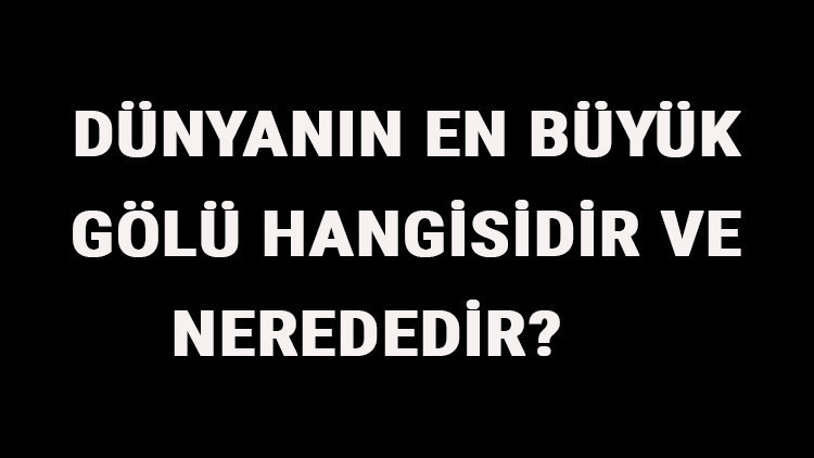 Dünyanın En Büyük Gölü Hangisidir Ve Nerededir Dünyanın En Büyük Göllleri Sıralaması Ve Listesi