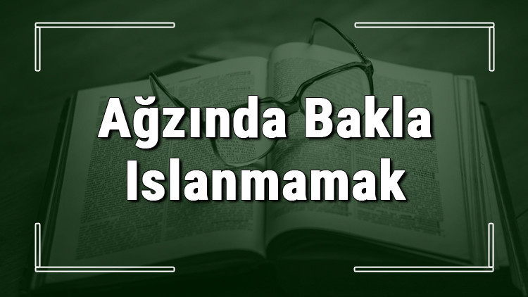 Ağzında Bakla Islanmamak deyiminin anlamı ve cümle içinde örnek kullanımı (TDK) Ağzında Bakla Islanmamak deyiminin anlamı ve cümle içinde örnek kullanımı (TDK)