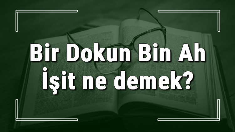 Bir Dokun Bin Ah İşit ne demek Bir Dokun Bin Ah İşit deyiminin anlamı ve örnek cümle içinde kullanımı (TDK)
