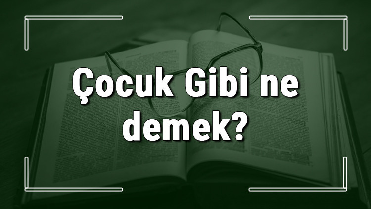 Çocuk Gibi ne demek Çocuk Gibi deyiminin anlamı ve örnek cümle içinde kullanımı (TDK)