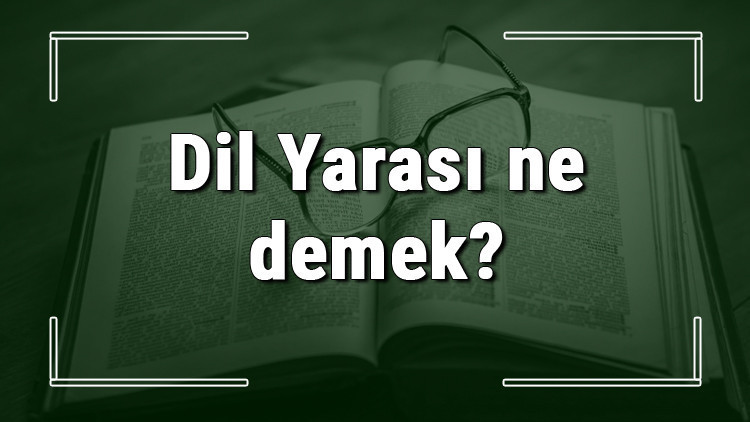 Dil Yarası ne demek Dil Yarası deyiminin anlamı ve örnek cümle içinde kullanımı (TDK)