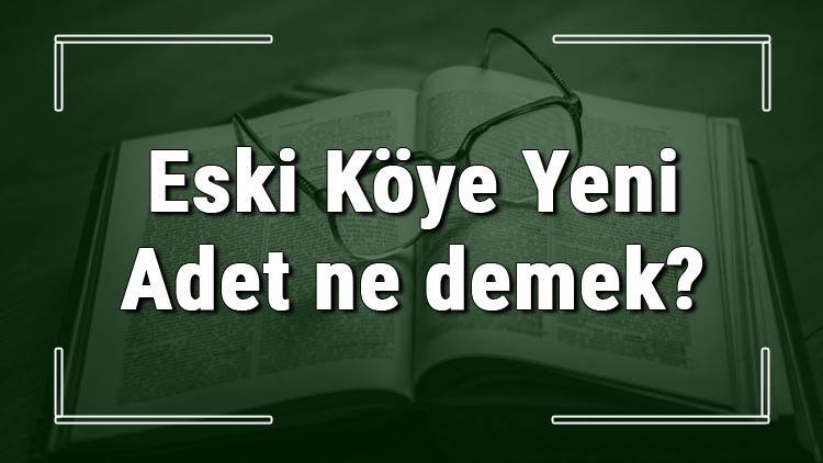 Eski Köye Yeni Adet ne demek Eski Köye Yeni Adet deyiminin anlamı ve örnek cümle içinde kullanımı (TDK)