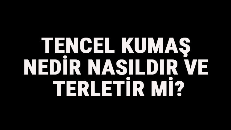 Tencel Kumaş Nedir, Nasıldır Ve Terletir Mi Tencel Kumaş Özellikleri Ve Kullanım Alanları