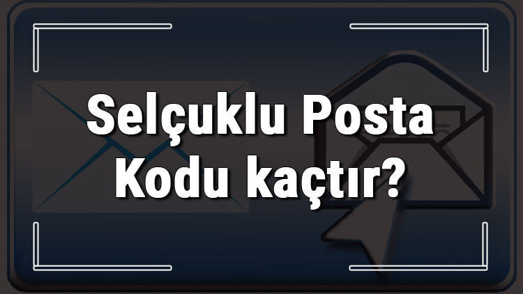 Selçuklu Posta Kodu kaçtır Konyanın ilçesi Selçuklunun ve mahallelerinin Posta Kodları