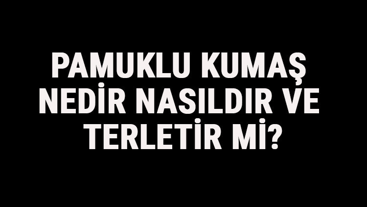 Pamuklu Kumaş Nedir, Nasıldır Ve Terletir Mi Pamuklu Kumaş Özellikleri Ve Kullanım Alanları