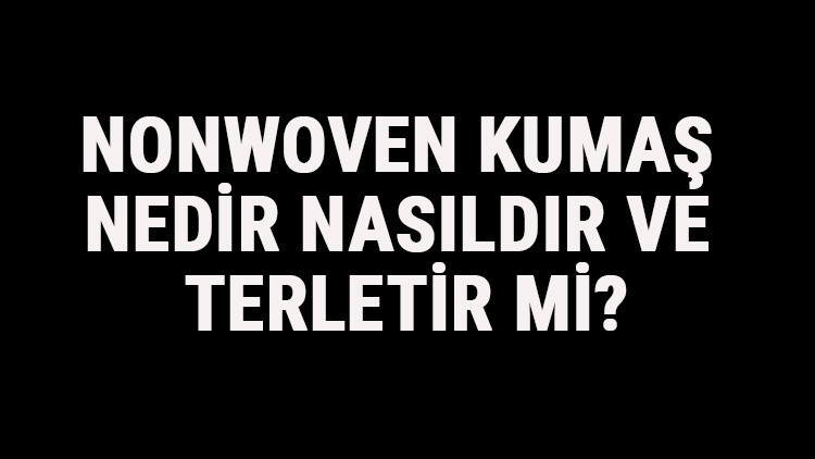 Nonwoven Kumaş Nedir, Nasıldır Ve Terletir Mi Nonwoven Kumaş Özellikleri Ve Kullanım Alanları