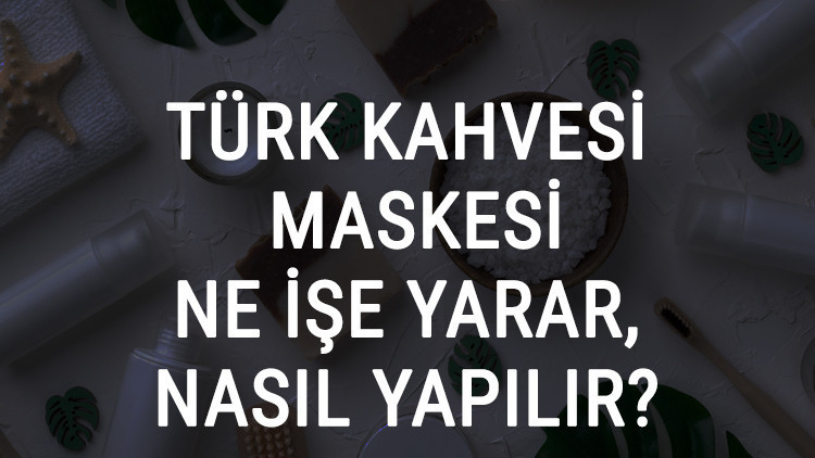 Türk Kahvesi Maskesi Ne İşe Yarar Ve Nasıl Yapılır Türk Kahvesi Maskesi Faydaları Ve Yapımı İçin Tarifler