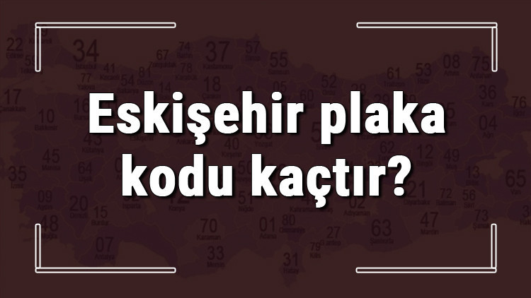 Eskişehir plaka kodu kaçtır Eskişehir ve ilçelerinin plaka harfleri