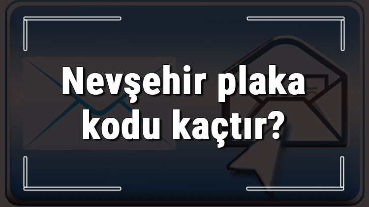 Nevşehir plaka kodu kaçtır Nevşehir ve ilçelerinin plaka harfleri