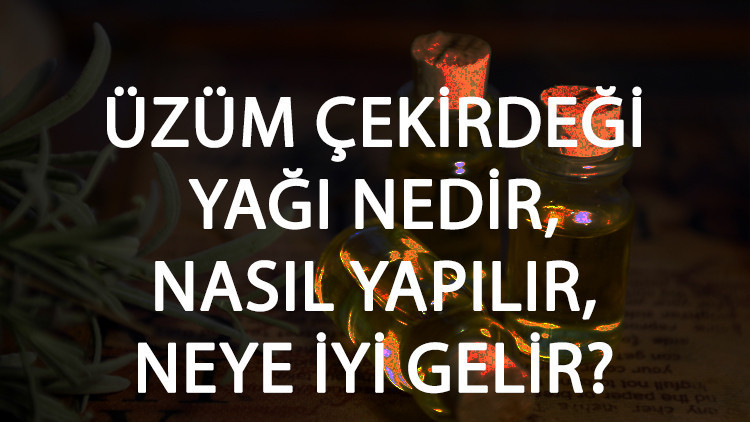 Üzüm Çekirdeği Yağı Nedir, Nasıl Yapılır Ve Neye İyi Gelir? Üzüm Çekirdeği Yağı Faydaları Ve Kullanımı