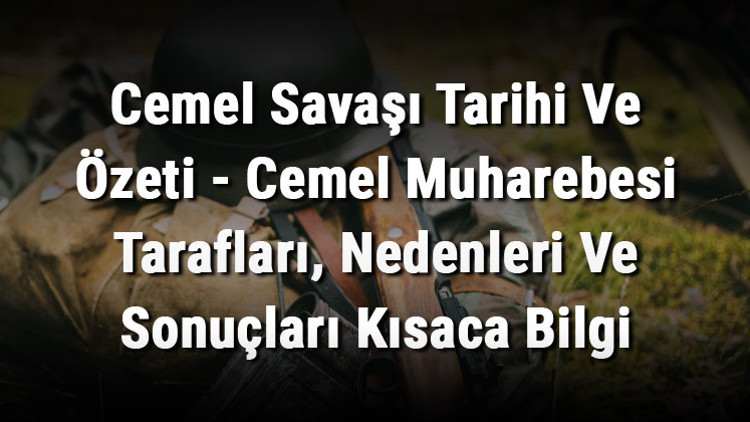 Cemel Savaşı Tarihi Ve Özeti - Cemel Muharebesi Tarafları, Nedenleri Ve Sonuçları Kısaca Bilgi