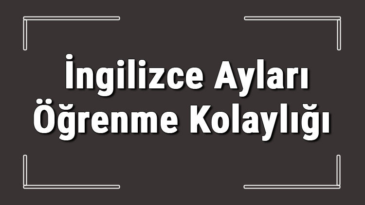 İngilizce aylar - İngilizce ay isimleri, yazılışı, okunuşu, telaffuzu ve kısaltmaları konu anlatımı