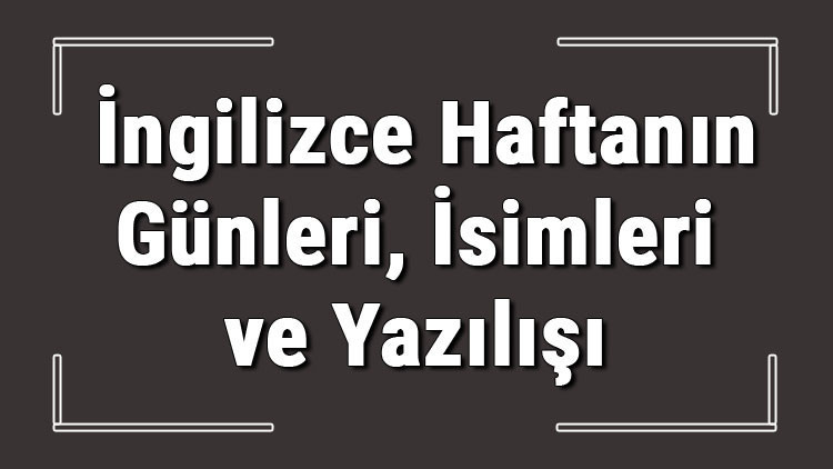 İngilizce günler - İngilizce haftanın günleri, isimleri, yazılışı, okunuşu ve telaffuzu konu anlatımı