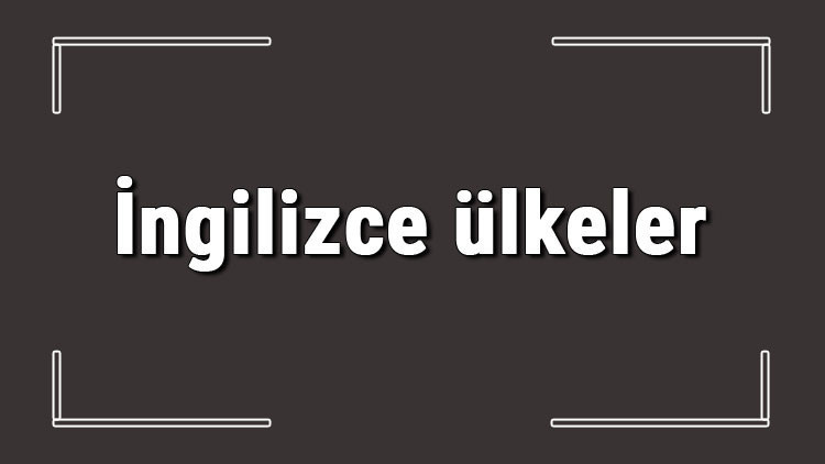 İngilizce ülkeler - İngilizce ülkelerin isimleri, yazılışı, okunuşu ve telaffuzu konu anlatımı İngilizce ülkeler - İngilizce ülkelerin isimleri, yazılışı, okunuşu ve telaffuzu konu anlatımı