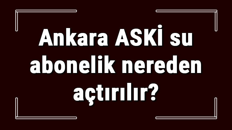 Ankara ASKİ su abonelik nereden açtırılır ASKİ su aboneliği başvuru için gerekli evraklar / Belgeler nelerdir Ankara ASKİ su abonelik nereden açtırılır ASKİ su aboneliği başvuru için gerekli evraklar / Belgeler nelerdir
