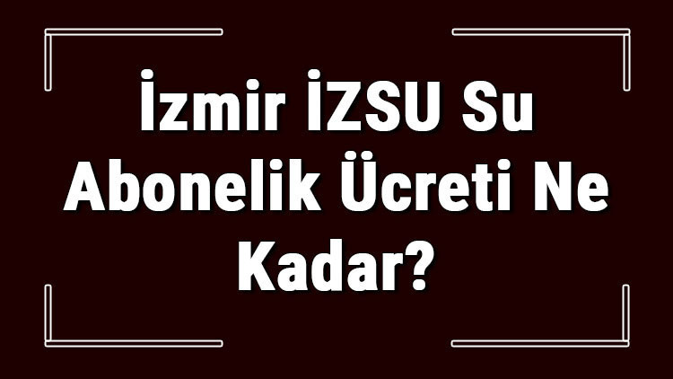 İzmir İZSU Su Abonelik Ücreti Ne Kadar İZSU Depozito Ücreti Peşin Mi Faturaya Yansıtılır Mı