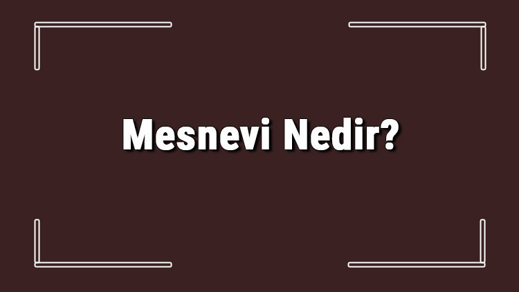 Mesnevi Nedir Mesnevi Özellikleri, Türleri Ve Örnekleri