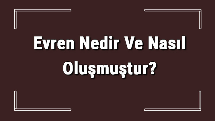 Evren Nedir Ve Nasıl Oluşmuştur Evren Hakkında Bilinmesi Gerekenler