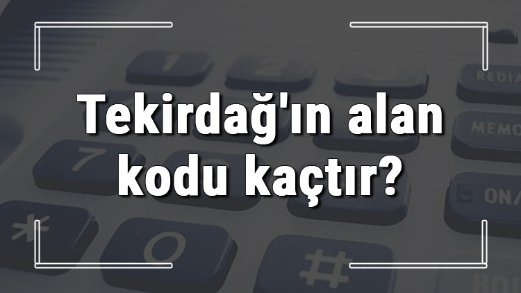 Tekirdağın alan kodu kaçtır Tekirdağ telefon kodu hakkında bilgi