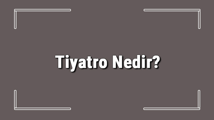 Tiyatro Nedir Kısaca Tiyatro Tanımı, Özellikleri Ve Terimleri Hakkında Bilgi Tiyatro Nedir Kısaca Tiyatro Tanımı, Özellikleri Ve Terimleri Hakkında Bilgi