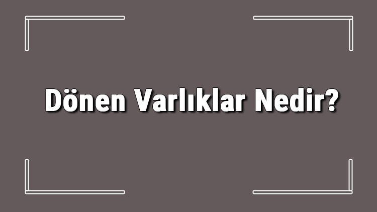 Dönen Varlıklar Nedir Dönen Varlıklar Nelerdir