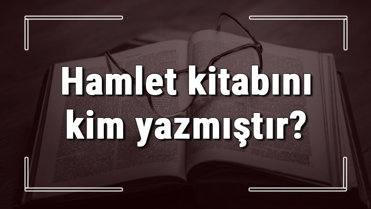 Hamlet kitabını kim yazmıştır Hamlet kitabı özeti, konusu ve karakterleri