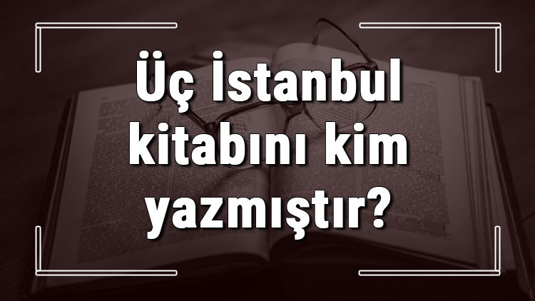 Üç İstanbul kitabını kim yazmıştır Üç İstanbul kitabı özeti, konusu ve karakterleri Üç İstanbul kitabını kim yazmıştır Üç İstanbul kitabı özeti, konusu ve karakterleri