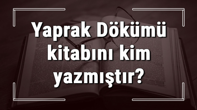 Yaprak Dökümü kitabını kim yazmıştır Yaprak Dökümü kitabı özeti, konusu ve karakterleri