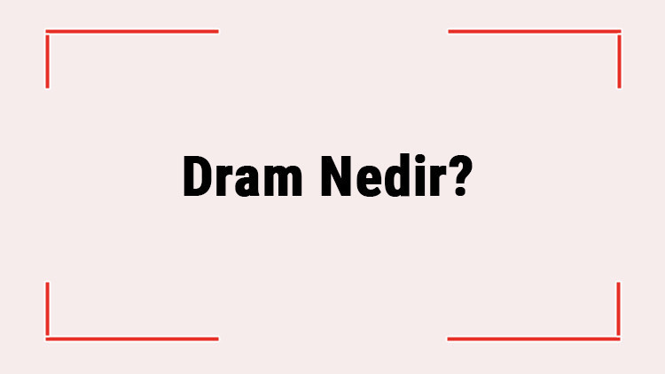 Dram Nedir Dram Özellikleri, Çeşitleri Ve Kısaca Tanımı