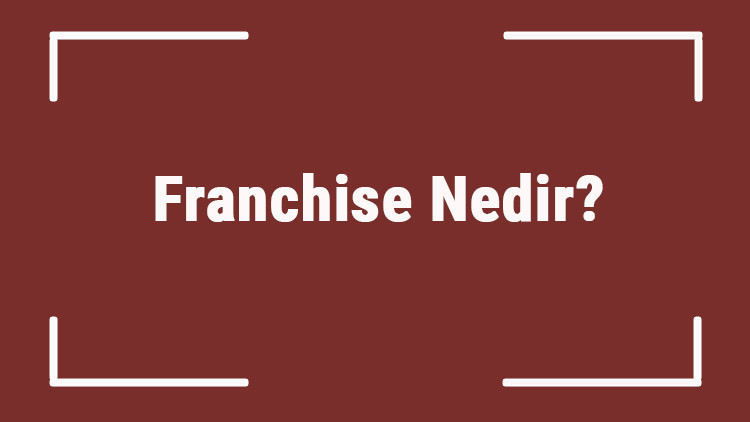 Franchise Nedir Tdkya Göre Franchise Kelimesi Ne Anlama Gelir Franchise Sözlük Anlamı