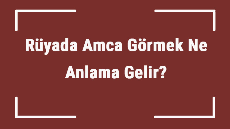 Rüyada Amca Görmek Ne Anlama Gelir Rüyada Amcayla Kavga Etmek, Sarılmak Ve Konuşmak Tabiri