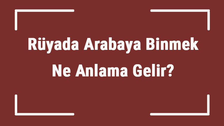 Rüyada Arabaya Binmek Ne Anlama Gelir Rüyada Arabaya Binip Gezmek, Kaçmak Ve Gitmek Tabiri