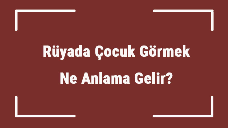 Rüyada Çocuk Görmek Ne Anlama Gelir Rüyada Erkek Ve Kız Çocuğu Görmek Tabiri