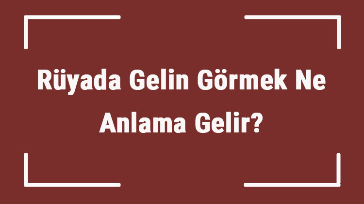Rüyada Gelin Görmek Ne Anlama Gelir Rüyada Gelin Olmak Ve Almak Tabiri