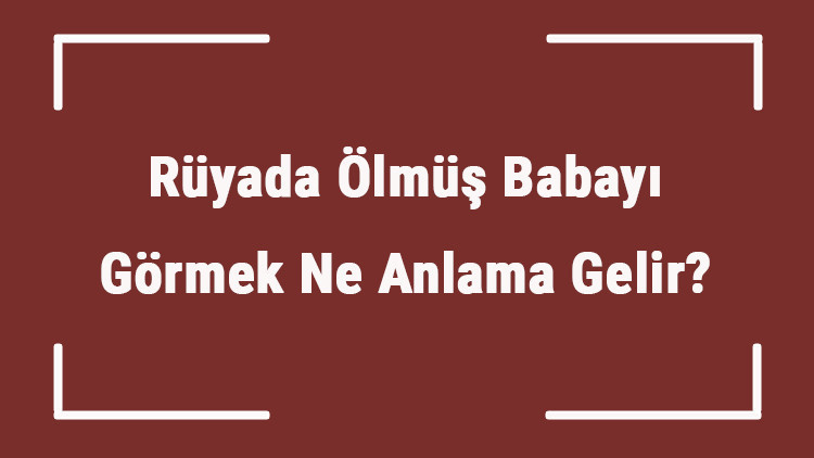 Rüyada Ölmüş Babayı Görmek Ne Anlama Gelir Rüyada Ölmüş Babayla Konuşmak Ve Sarılmak Tabiri