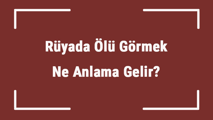 Rüyada Ölü Görmek Ne Anlama Gelir Rüyada Ölünün Dirilmesi, Ölü İle Konuşmak Ve Sarılmak