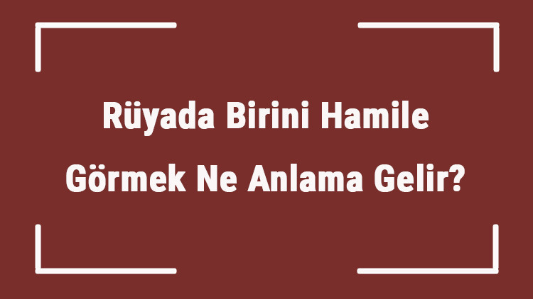Rüyada Birini Hamile Görmek Ne Anlama Gelir Rüyada Bekar, Arkadaş, Ve Tanıdık Birini Hamile Görmek Anlamı