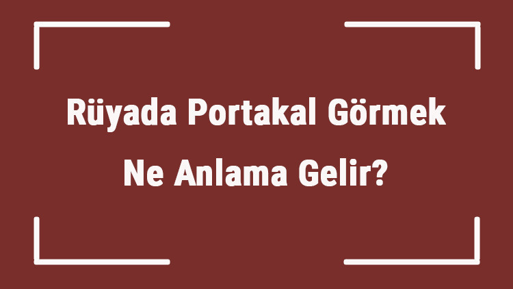Rüyada Portakal Görmek Ne Anlama Gelir Rüyada Portakal Yemek, Toplamak Ve Soymak Tabiri