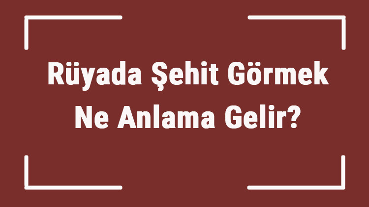 Rüyada Şehit Görmek Ne Anlama Gelir Rüyada Şehitle Konuşmak Ve Şehite Sarılmak Anlamı