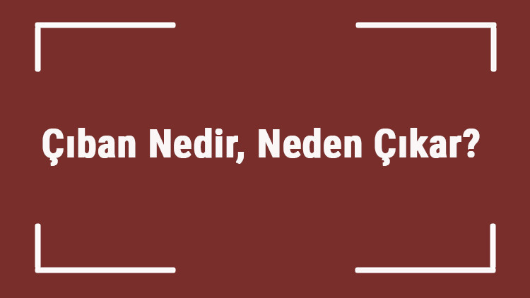 Çıban Nedir, Neden Çıkar Çıban Sıkmak Patlatmak İyi Gelir Mi Çıban Nasıl Geçer