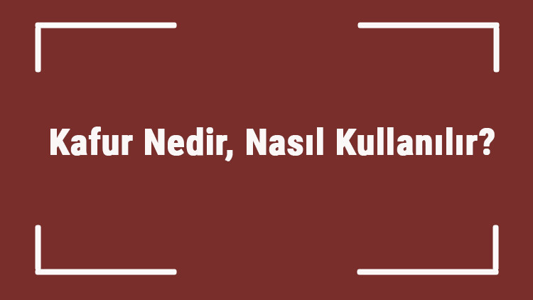 Kafur Nedir, Nasıl Kullanılır Kafurun Faydaları Nelerdir, Ne İşe Yarar Kafur Hangi Hastalıklara İyi Gelir