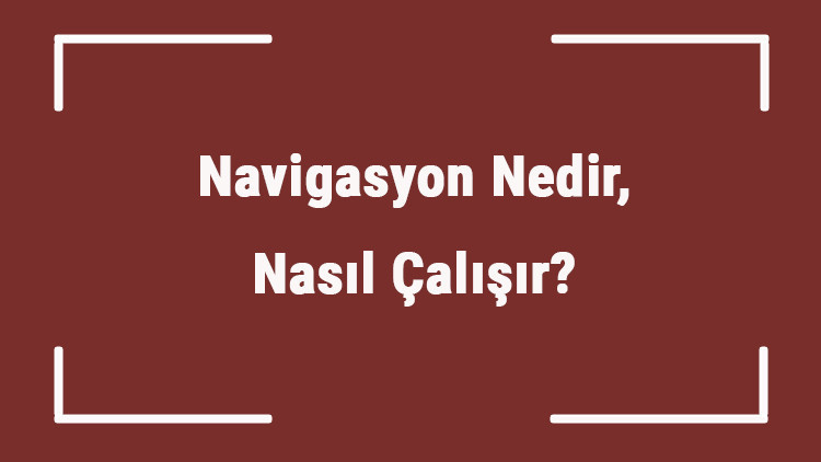 Navigasyon Nedir, Nasıl Çalışır Navigasyonu Kim Ve Hangi Ülke Bulmuştur