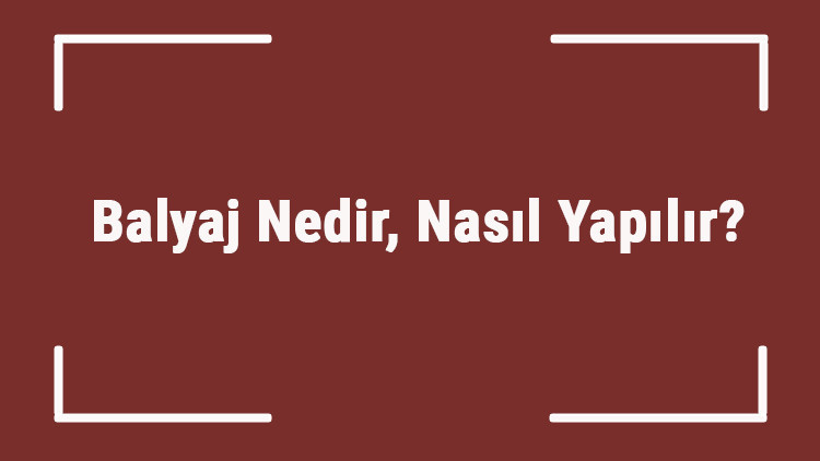 Balyaj Nedir, Nasıl Yapılır Evde Yapılan Balyaj Yıkandıkça Açılır Mı