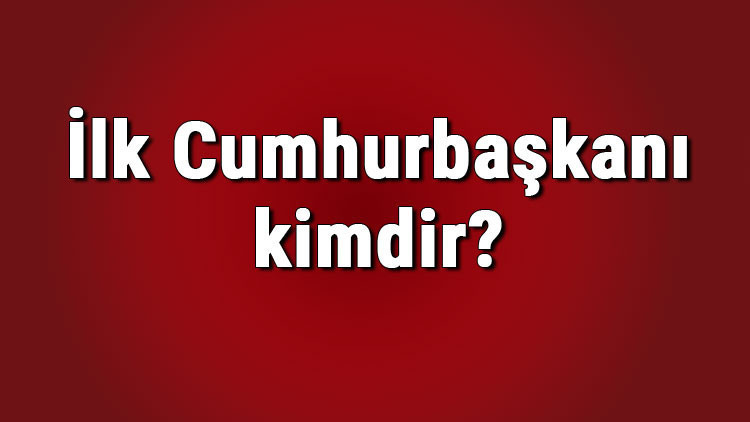 İlk Cumhurbaşkanı kimdir 1923den günümüze tüm Cumhurbaşkanları