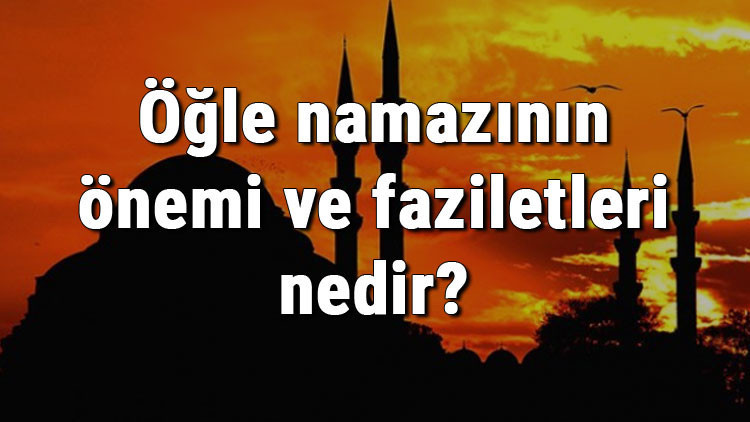 Öğle namazının önemi ve faziletleri nedir Öğle namazı hakkında hadisler