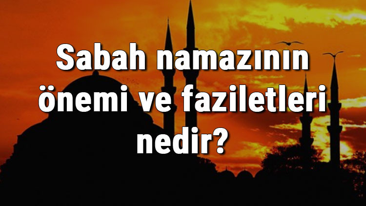 Sabah namazının önemi ve faziletleri nedir Sabah namazı hakkında hadisler Sabah namazının önemi ve faziletleri nedir Sabah namazı hakkında hadisler