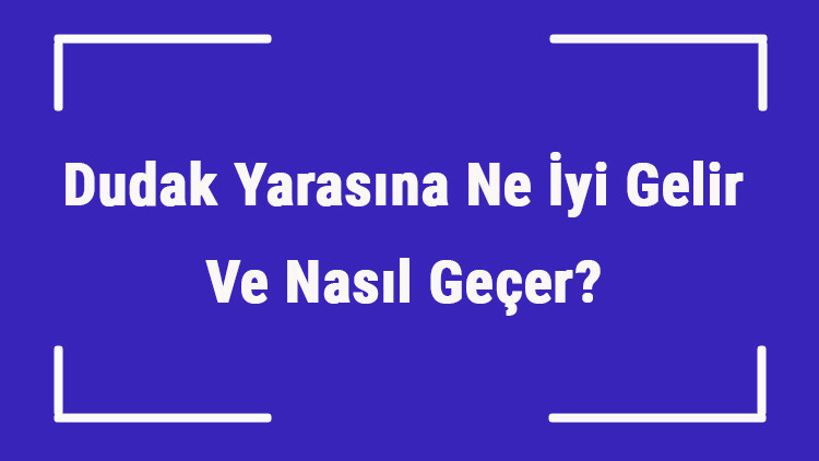 Dudak Yarasına Ne İyi Gelir Ve Nasıl Geçer Dudak Yarası Nedenleri Ve Tedavisi