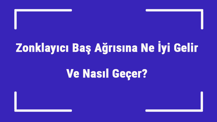 Zonklayıcı Baş Ağrısına Ne İyi Gelir Ve Nasıl Geçer Şiddetli Baş Ağrısı Nedenleri Ve Tedavisi